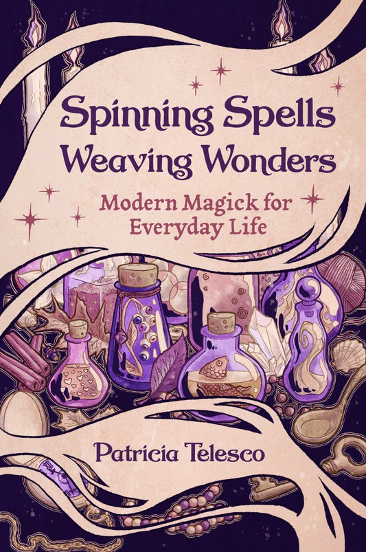 Spinning Spells, Weaving Wonders:Modern Magick For Everyday
